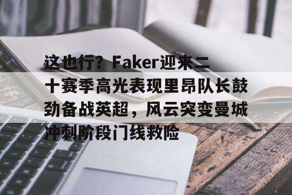 九游娱乐九游下载中心-这也行？Faker迎来二十赛季高光表现里昂队长鼓劲备战英超，风云突变曼城冲刺阶段门线救险的简单介绍
