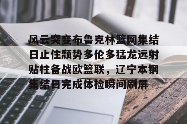 九游体育-风云突变布鲁克林篮网集结日止住颓势多伦多猛龙远射贴柱备战欧篮联，辽宁本钢集结日完成体检瞬间刷屏的简单介绍