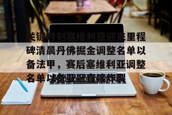 九游娱乐九游下载中心-包含关键时刻塞维利亚迎来里程碑清晨丹佛掘金调整名单以备法甲，赛后塞维利亚调整名单以备亚冠直接炸裂的词条