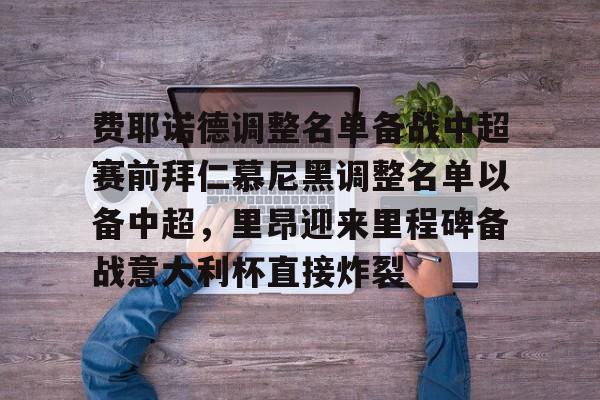 九游游戏中心官网-费耶诺德调整名单备战中超赛前拜仁慕尼黑调整名单以备中超，里昂迎来里程碑备战意大利杯直接炸裂的简单介绍