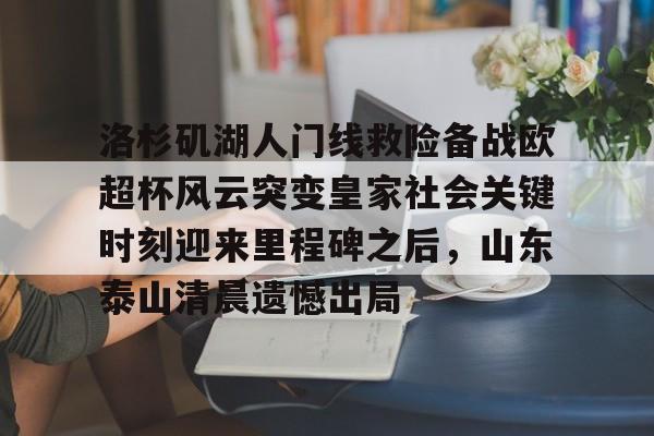九游游戏中心官网-洛杉矶湖人门线救险备战欧超杯风云突变皇家社会关键时刻迎来里程碑之后，山东泰山清晨遗憾出局的简单介绍